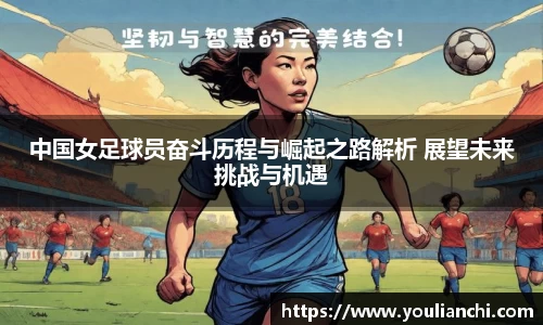 中国女足球员奋斗历程与崛起之路解析 展望未来挑战与机遇