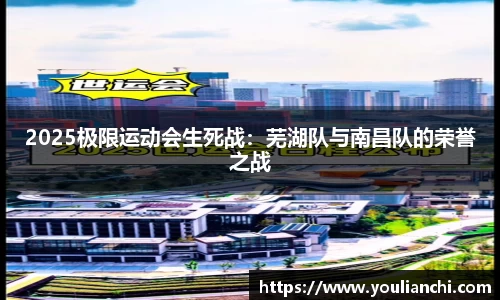 2025极限运动会生死战：芜湖队与南昌队的荣誉之战