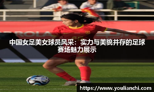 中国女足美女球员风采：实力与美貌并存的足球赛场魅力展示