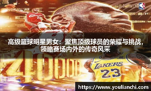 高级篮球明星男女：聚焦顶级球员的荣耀与挑战，领略赛场内外的传奇风采
