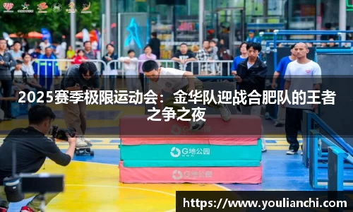 2025赛季极限运动会：金华队迎战合肥队的王者之争之夜