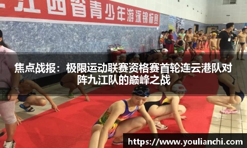 焦点战报：极限运动联赛资格赛首轮连云港队对阵九江队的巅峰之战