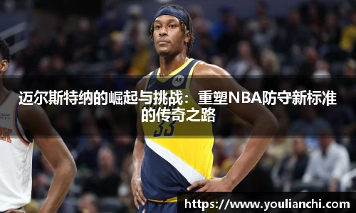 迈尔斯特纳的崛起与挑战：重塑NBA防守新标准的传奇之路