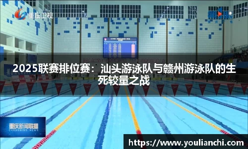 2025联赛排位赛：汕头游泳队与赣州游泳队的生死较量之战