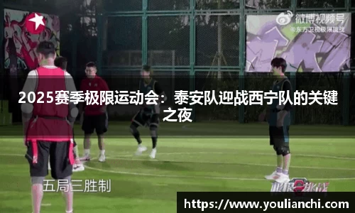 2025赛季极限运动会：泰安队迎战西宁队的关键之夜