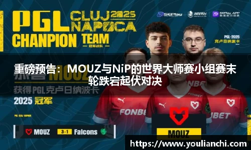 重磅预告：MOUZ与NiP的世界大师赛小组赛末轮跌宕起伏对决
