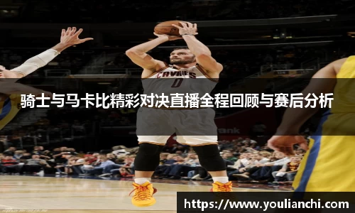 骑士与马卡比精彩对决直播全程回顾与赛后分析